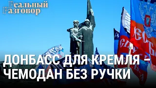 Донбасс для Кремля – чемодан без ручки | РЕАЛЬНЫЙ РАЗГОВОР