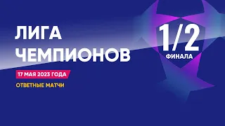 Лига Чемпионов. Обзор 1/2 финала от 17 мая 2023г. Ответные матчи.