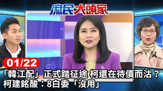 "韓江配"正式踏征途 柯還在待價而沽? 柯建銘酸:8白委"沒用"《庶民大頭家》完整版 20240122 #廖偉翔 #李德維 #費鴻泰 #蔡壁如 #單厚之@chinatvnews