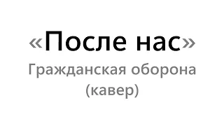 Гражданская оборона - После нас (кавер)