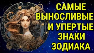 ПЯТЬ САМЫХ УПЕРТЫХ И ВЫНОСЛИВЫХ ЗНАКА ЗОДИАКА !!!