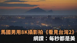 7年走10萬公里！馬國男用8K攝影拍《看見台灣2》　網讚：每一秒都是美－民視新聞