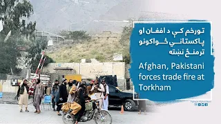 تورخم کې د افغان او پاکستاني ځواکونو ترمنځ نښته Afghan, Pakistani forces trade fire at Torkham