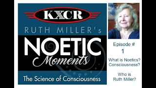 Noetic Moments episode 1 - What is Noetics? What is Consciousness? Who is Ruth Miller?