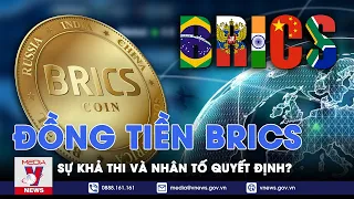 Đồng tiền chung BRICS liệu có khả thi và đâu là nhân tố quyết định tương lai của loại tiền tệ này?