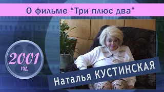 Наталья Кустинская о фильме "Три плюс два". 2001 год.