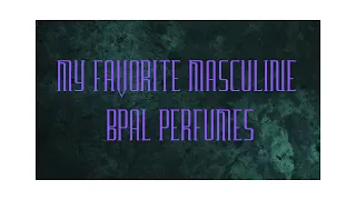 MY FAVORITE MASCULINE BPAL PERFUMES