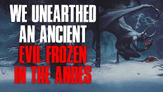 "We Unearthed An Ancient Evil Frozen In The Andes" Creepypasta