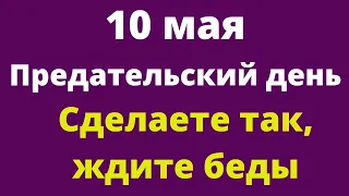 10 Мая - Предательский день. Нельзя так поступать в этот день | Народные Приметы |