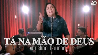 Tá Na Mão de Deus | Aurelina Dourado - [Clipe Oficial]