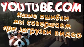 Какие ошибки мы совершаем при загрузке видео на youtube (ютуб). Обучающие уроки по youtube (ютуб)