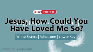 Jesus, How could You have Loved me so? •  White Sisters • Lower Key • Minus one • Accompaniment