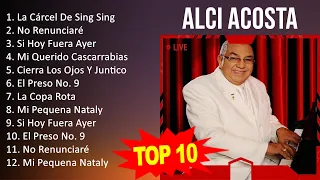 Alci Acosta 2023 - 10 Grandes Exitos - La Cárcel De Sing Sing, No Renunciaré, Si Hoy Fuera Ayer,...