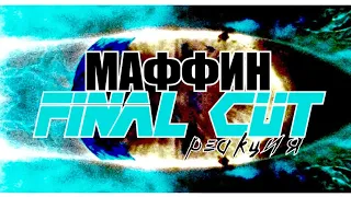 Реакция на МАФФИН FINAL CUT