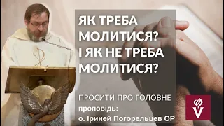 Як треба молитися? І як НЕ треба  молитися? Просити про головне. Проповідь о. Іриней Погорельцев ОР