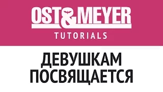 Ost & Meyer Tutorials: Девушкам посвящается