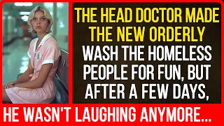 The head doctor made the new orderly wash the homeless people for fun, but after a few days...