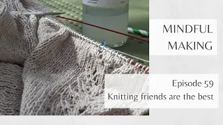 Mindful Making #59 - Knitting friends are the best