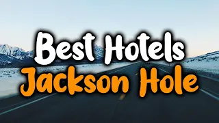 Best Hotels In Jackson Hole, Wyoming - For Families, Couples, Work Trips, Luxury & Budget