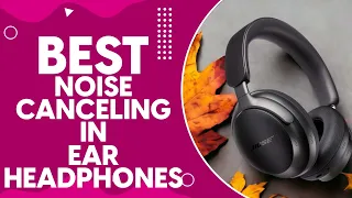 Best Noise Canceling In Ear Headphones in 2024: Top Picks for Immersive Sound Experience