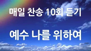 은혜의 단비 매일찬송 10회듣기 144 예수 나를 위하여