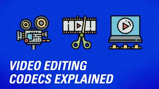 Video Editing Codecs Explained