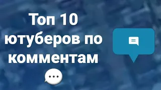 Топ 10 ютуберов по комментариям 2010-2020