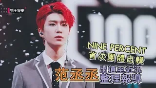 【NINE PERCENT】首次團體出輯 范丞丞出道至近況整理