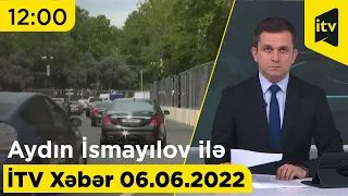 İTV Xəbər - 06.06.2022 (12:00)