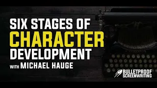The Six Stages of Character Development with Michael Hauge - Bulletproof Screenplay