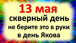 13 мая скверный день не берите это в руки в день Якова Теплого. Народные приметы. Что нельзя делать