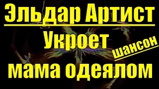 Песня Укроет мама одеялом Эльдар Артист шансон песни