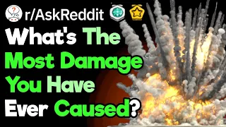 What's The Worst Damage You Have Ever Caused? (r/AskReddit)