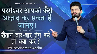 परमेश्वर आपको कैसे आज़ाद कर  सकता है || शैतान बार बार तंग करे तो क्या करें ?  BY PASTOR AMRIT SANDHU