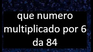 numero que multiplicado por 6 da 84