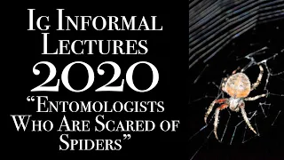 Entomologists Who Are Scared of Spiders: 2020 Ig Informal Lectures