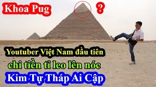 Khoa Pug - Youtuber Việt Nam đầu tiên chi tiền tấn để được leo lên đỉnh Kim Tự Tháp Ai Cập