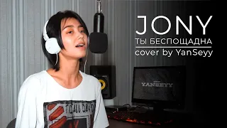 Jony - Ты беспощадна | cover by YanSeyy