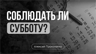 Нужно ли соблюдать субботу? | Алексей Прокопенко