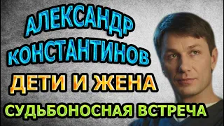 АЛЕКСАНДР КОНСТАНТИНОВ - СУДЬБОНОСНОЕ ЗНАКОМСТВО, ЖИЗНЬ ДО БРАКА, БИОГРАФИЯ И ЛИЧНАЯ ЖИЗНЬ АКТЕРА