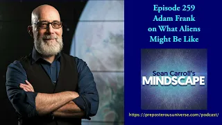 Mindscape 259 | Adam Frank on What Aliens Might Be Like