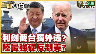 [SUB]利劍截台獨外逃？陸最強硬反制美？ 新聞大白話 20240524 (字幕版)