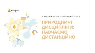 Частина друга. Інтернет-конференція «Природничі дисципліни: навчаємо дистанційно»