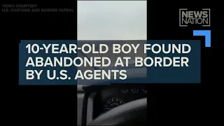Video shows 10-year-old boy found abandoned at border by patrol agents