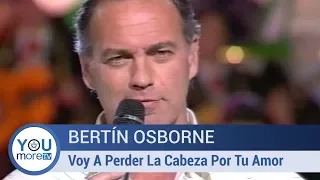 Bertín Osborne - Voy A Perder La Cabeza Por Tu Amor