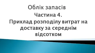 Облік запасів ч.4. Приклад розподілу витрат на доставку придбаних запасів за середнім відсотком