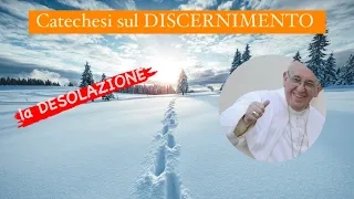 CATECHESI SUL DISCERNIMENTO: la DESOLAZIONE - PAPA FRANCESCO