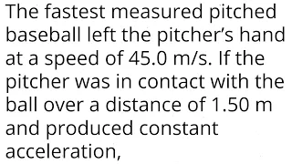 The fastest measured pitched baseball left the pitcher’s hand at a speed of 45.0 m/s. If the pitcher