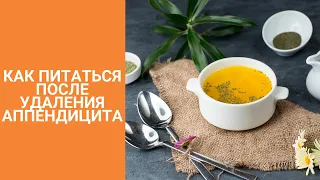 КАК ПИТАТЬСЯ ПОСЛЕ УДАЛЕНИЯ АППЕНДИЦИТА