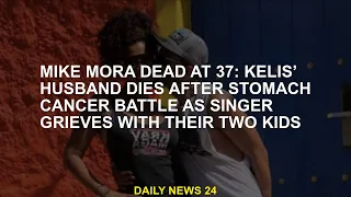 Mike Mora dies at 37: Kelis' husband dies after battling stomach cancer, while singer mourns with th